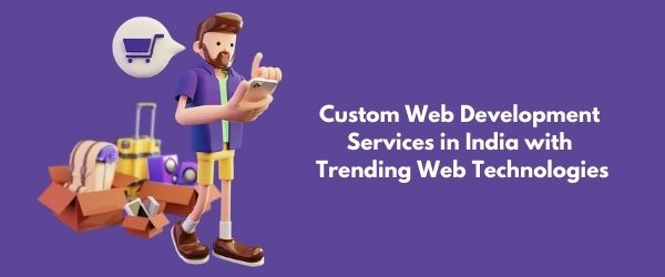 Custom Web Development Services in India with Trending Web Technologies